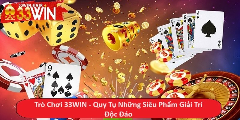 Trò Chơi 33WIN - Quy Tụ Những Siêu Phẩm Giải Trí Độc Đáo