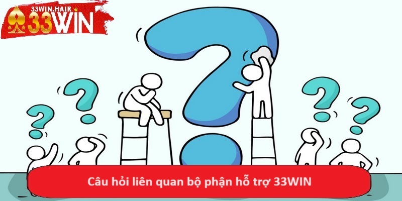 Câu hỏi liên quan bộ phận hỗ trợ 33WIN