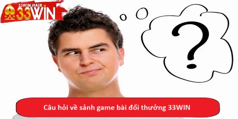 Câu hỏi về sảnh game bài đổi thưởng 33WIN