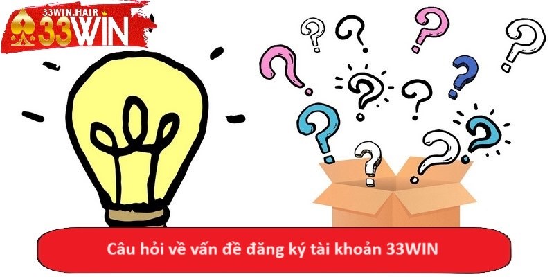 Câu hỏi về vấn đề đăng ký tài khoản 33WIN