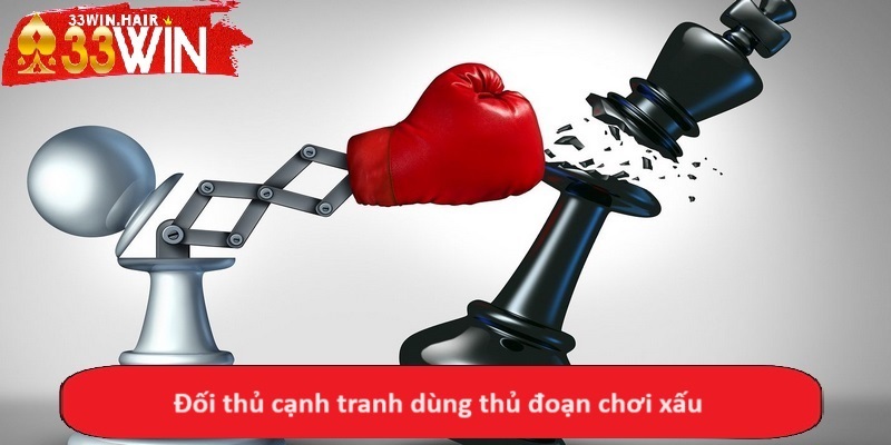 Đối thủ cạnh tranh dùng thủ đoạn chơi xấu