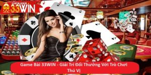 Game Bài 33WIN - Giải Trí Đổi Thưởng Với Trò Chơi Thú Vị