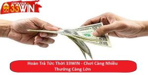 Hoàn Trả Tức Thời 33WIN - Chơi Càng Nhiều Thưởng Càng Lớn