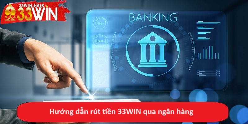 Hướng dẫn rút tiền 33WIN qua ngân hàng