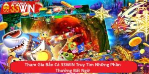 Tham Gia Bắn Cá 33WIN Truy Tìm Những Phần Thưởng Bất Ngờ