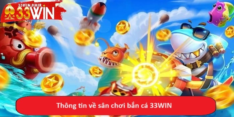 Thông tin về sân chơi bắn cá 33WIN