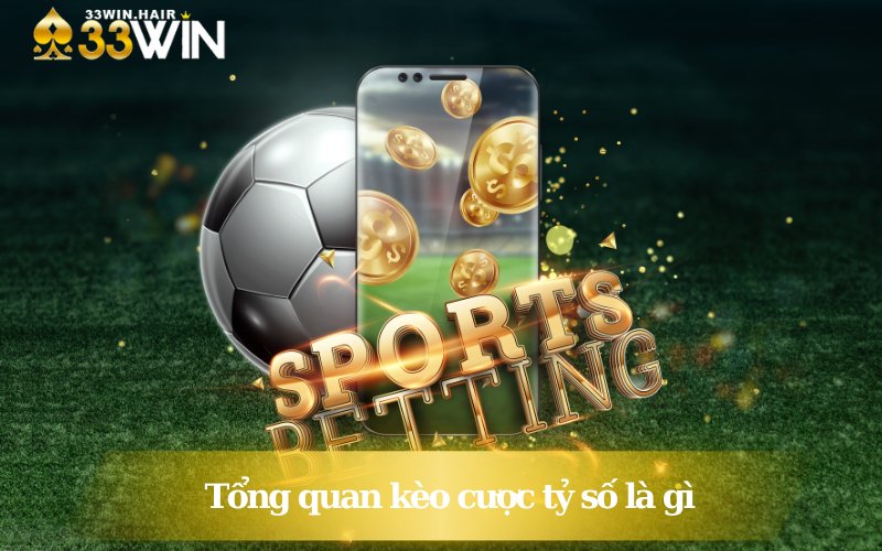 Tổng quan kèo cược tỷ số là gì?