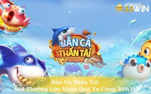 Bắn Cá Thần Tài - Săn Thưởng Lớn Nhận Quà To Cùng 33WIN