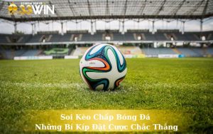 Soi Kèo Chấp Bóng Đá - Những Bí Kíp Đặt Cược Chắc Thắng