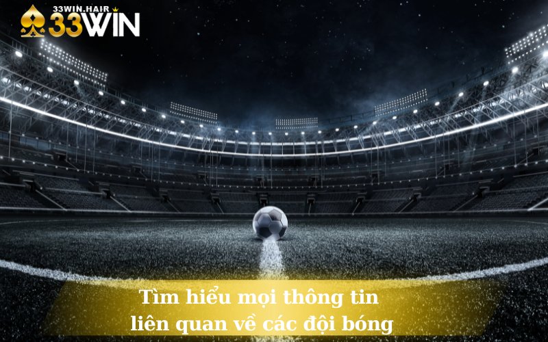 Tìm hiểu mọi thông tin liên quan về các đội bóng